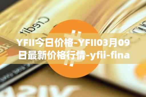YFII今日价格-YFII03月09日最新价格行情-yfii-finance最新走势消息