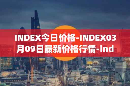 INDEX今日价格-INDEX03月09日最新价格行情-index-cooperative最新走势消息