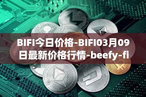 BIFI今日价格-BIFI03月09日最新价格行情-beefy-finance最新走势消息