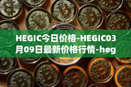 HEGIC今日价格-HEGIC03月09日最新价格行情-hegic最新走势消息