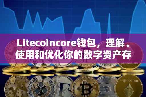 Litecoincore钱包，理解、使用和优化你的数字资产存储工具