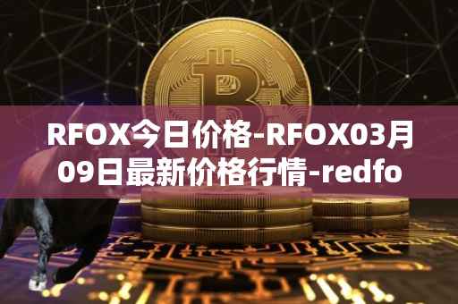 RFOX今日价格-RFOX03月09日最新价格行情-redfox-labs最新走势消息