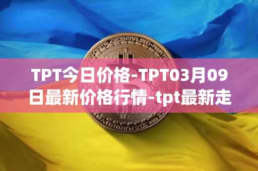 TPT今日价格-TPT03月09日最新价格行情-tpt最新走势消息