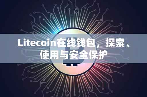Litecoin在线钱包，探索、使用与安全保护