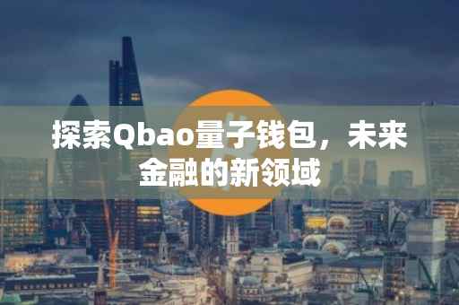 探索Qbao量子钱包，未来金融的新领域