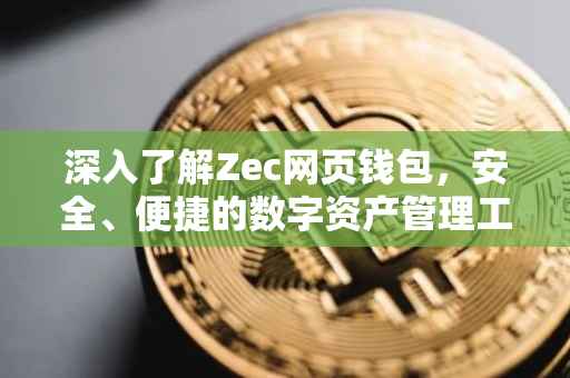 深入了解Zec网页钱包，安全、便捷的数字资产管理工具