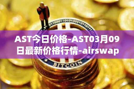 AST今日价格-AST03月09日最新价格行情-airswap最新走势消息