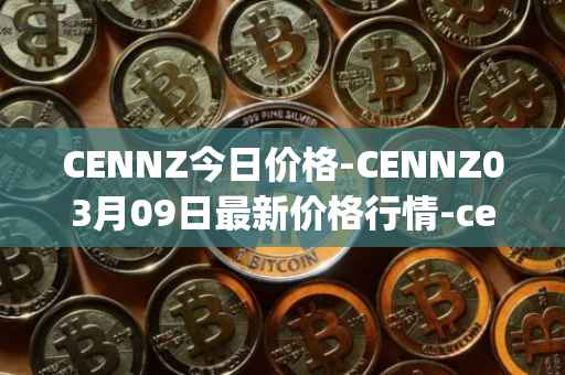 CENNZ今日价格-CENNZ03月09日最新价格行情-centrality最新走势消息