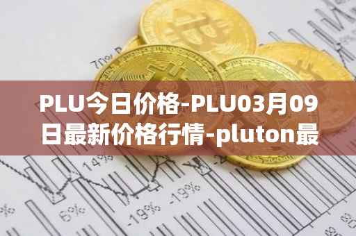 PLU今日价格-PLU03月09日最新价格行情-pluton最新走势消息