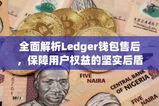 全面解析Ledger钱包售后，保障用户权益的坚实后盾