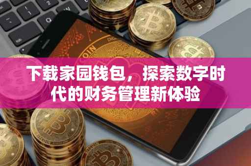 下载家园钱包，探索数字时代的财务管理新体验