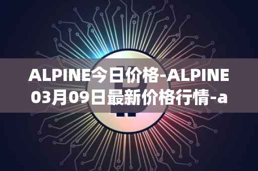 ALPINE今日价格-ALPINE03月09日最新价格行情-alpine-f1-team-fan-token最新走势消息