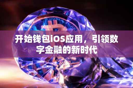 开始钱包iOS应用，引领数字金融的新时代