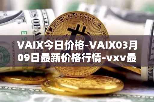 VAIX今日价格-VAIX03月09日最新价格行情-vxv最新走势消息