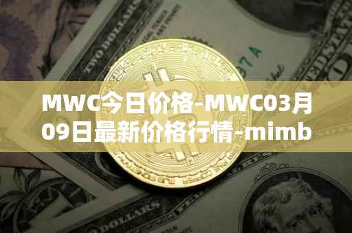 MWC今日价格-MWC03月09日最新价格行情-mimblewimble最新走势消息