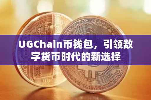 UGChain币钱包，引领数字货币时代的新选择