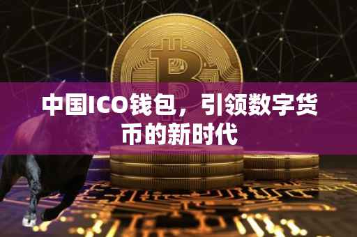 中国ICO钱包，引领数字货币的新时代