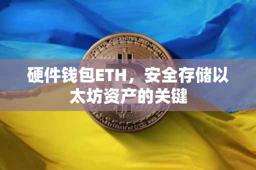 硬件钱包ETH，安全存储以太坊资产的关键