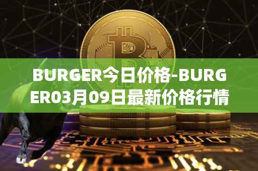 BURGER今日价格-BURGER03月09日最新价格行情-burger-swap最新走势消息