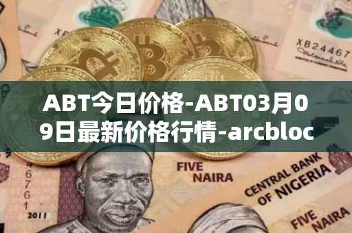 ABT今日价格-ABT03月09日最新价格行情-arcblock最新走势消息