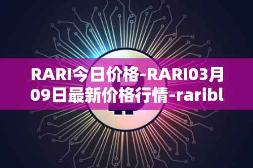 RARI今日价格-RARI03月09日最新价格行情-rarible最新走势消息