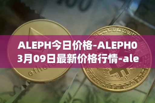ALEPH今日价格-ALEPH03月09日最新价格行情-aleph最新走势消息