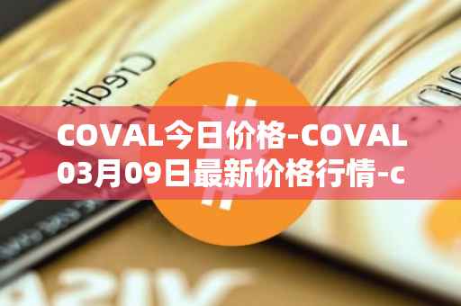 COVAL今日价格-COVAL03月09日最新价格行情-circuits-of-value最新走势消息