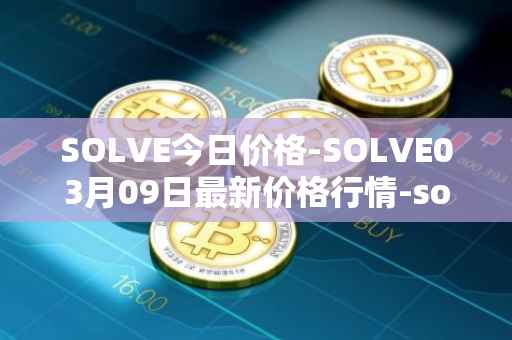 SOLVE今日价格-SOLVE03月09日最新价格行情-solve最新走势消息