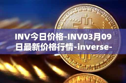 INV今日价格-INV03月09日最新价格行情-inverse-finance最新走势消息