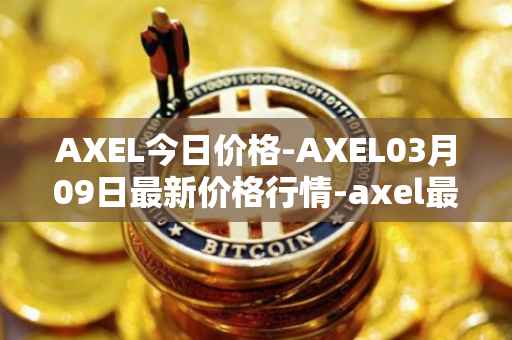 AXEL今日价格-AXEL03月09日最新价格行情-axel最新走势消息