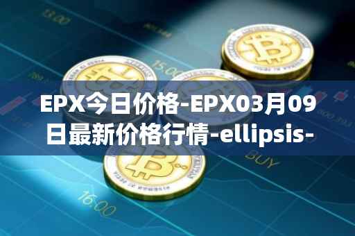 EPX今日价格-EPX03月09日最新价格行情-ellipsis-x最新走势消息