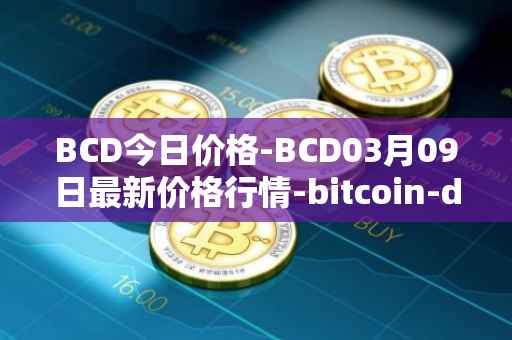 BCD今日价格-BCD03月09日最新价格行情-bitcoin-diamond最新走势消息