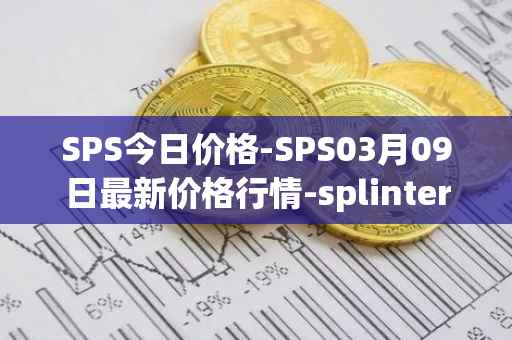 SPS今日价格-SPS03月09日最新价格行情-splintershards最新走势消息