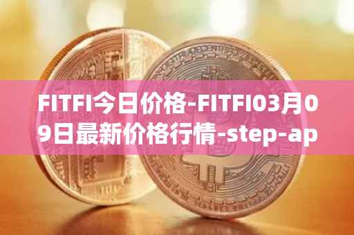 FITFI今日价格-FITFI03月09日最新价格行情-step-app最新走势消息