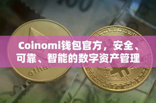 Coinomi钱包官方，安全、可靠、智能的数字资产管理工具