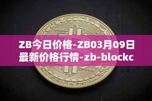 ZB今日价格-ZB03月09日最新价格行情-zb-blockchain最新走势消息