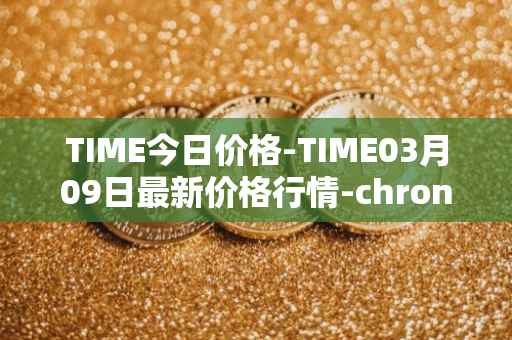 TIME今日价格-TIME03月09日最新价格行情-chronobank最新走势消息
