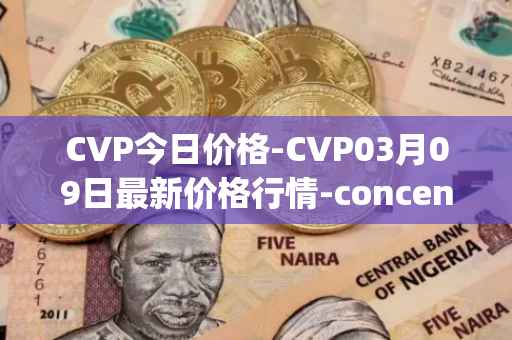 CVP今日价格-CVP03月09日最新价格行情-concentrated-voting-power最新走势消息