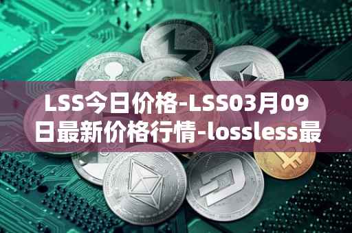 LSS今日价格-LSS03月09日最新价格行情-lossless最新走势消息