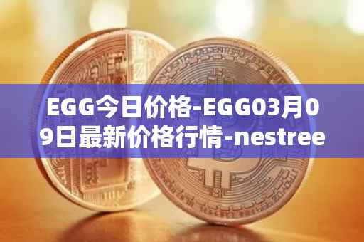 EGG今日价格-EGG03月09日最新价格行情-nestree最新走势消息
