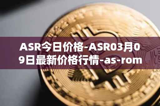 ASR今日价格-ASR03月09日最新价格行情-as-roma最新走势消息