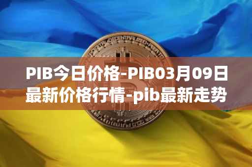 PIB今日价格-PIB03月09日最新价格行情-pib最新走势消息