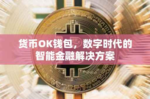 货币OK钱包，数字时代的智能金融解决方案