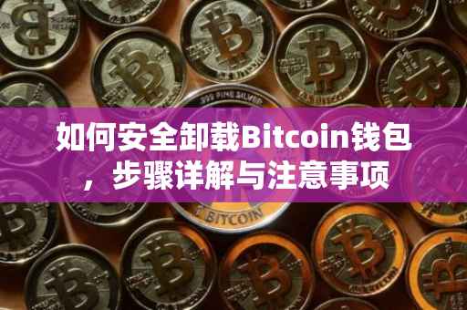 如何安全卸载Bitcoin钱包，步骤详解与注意事项