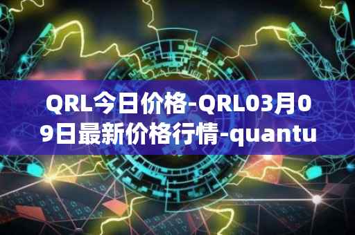 QRL今日价格-QRL03月09日最新价格行情-quantum-resistant-ledger最新走势消息