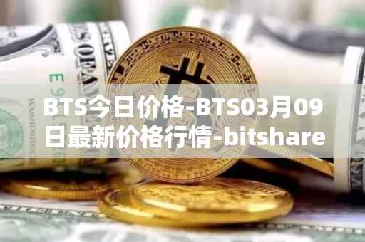 BTS今日价格-BTS03月09日最新价格行情-bitshares最新走势消息