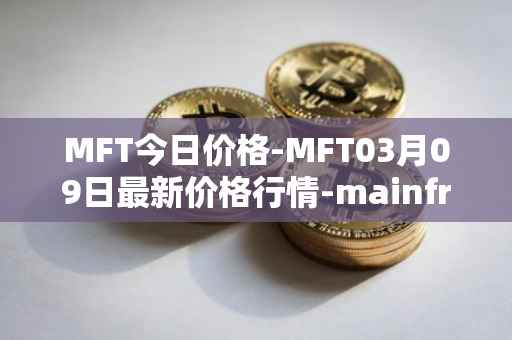 MFT今日价格-MFT03月09日最新价格行情-mainframe最新走势消息
