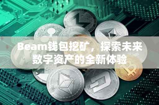 Beam钱包挖矿，探索未来数字资产的全新体验