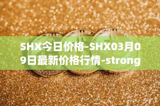 SHX今日价格-SHX03月09日最新价格行情-stronghold-token最新走势消息
