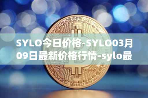 SYLO今日价格-SYLO03月09日最新价格行情-sylo最新走势消息